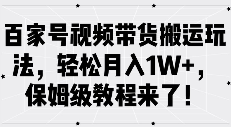 百家号视频带货搬运玩法，轻松月入1W+，保姆级教程来了【揭秘】-大熊网创