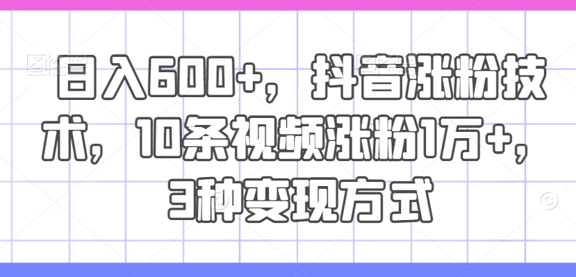 日入600+，抖音涨粉技术，10条视频涨粉1万+，3种变现方式【揭秘】-大熊网创