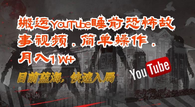 搬运YouTube睡前恐怖故事视频，简单操作，月入1W+，目前蓝海，快速入局【揭秘】-大熊网创