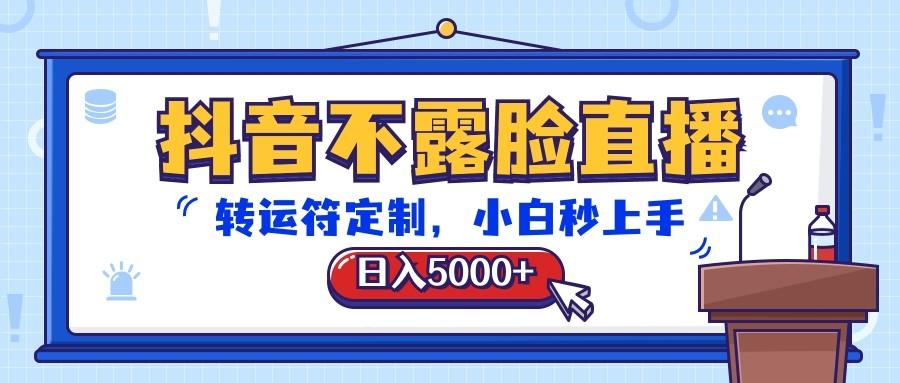 抖音不露脸直播，转运符定制，日入5000+，小白秒上手-大熊网创