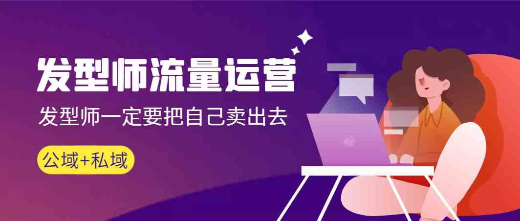 发型师流量运营，发型师一定要把自己卖出去(公域+私城)-大熊网创