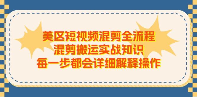 美区短视频混剪全流程，混剪搬运实战知识，每一步都会详细解释操作-大熊网创