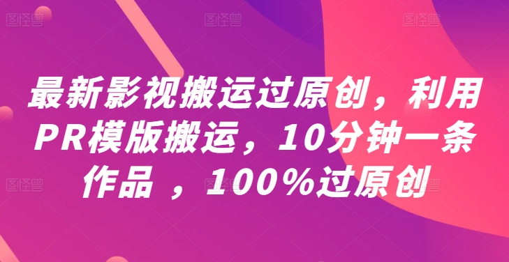 最新影视搬运过原创，利用PR模版搬运，10分钟一条作品 ，100%过原创【教程+PR模板】-大熊网创