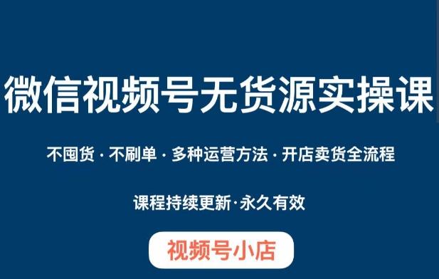 微信视频号小店无货源实操课程，​不囤货·不刷单·多种运营方法·开店卖货全流程-大熊网创