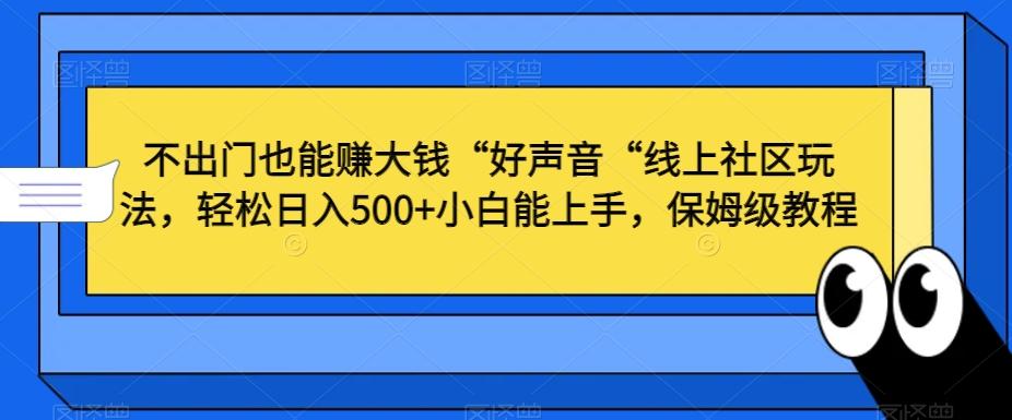 不出门也能赚大钱“好声音“线上社区玩法，轻松日入500+小白能上手，保姆级教程【揭秘】-网创星球