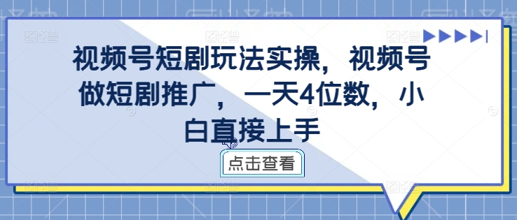 视频号短剧玩法实操，视频号做短剧推广，一天4位数，小白直接上手-大熊网创