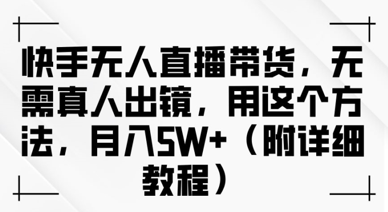 快手无人直播带货，无需真人出镜，用这个方法，月入过万(附详细教程)【揭秘】-大熊网创