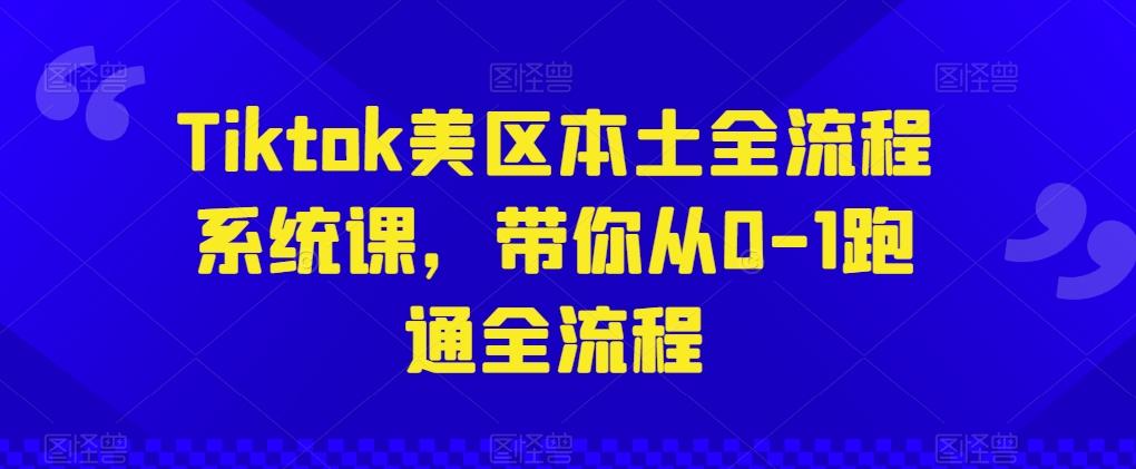 Tiktok美区本土全流程系统课，带你从0-1跑通全流程-大熊网创