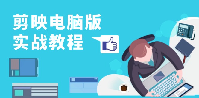 剪映电脑版实战教程，0基础打造短视频剪辑高手，详解功能、工具与实操案例-大熊网创