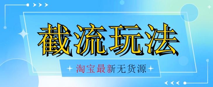 首发价值2980最新淘宝无货源不开车自然流超低成本截流玩法日入300+【揭秘】【1016更新】-大熊网创