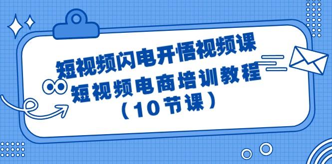 (9682期)短视频-闪电开悟视频课：短视频电商培训教程(10节课)-大熊网创