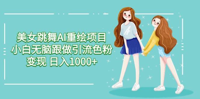 美女跳舞AI重绘项目 小白无脑跟做引流色粉变现 日入1000+-大熊网创