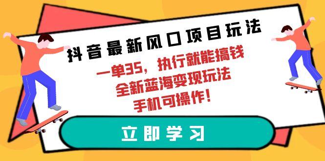 (9948期)抖音最新风口项目玩法，一单35，执行就能搞钱 全新蓝海变现玩法 手机可操作-大熊网创