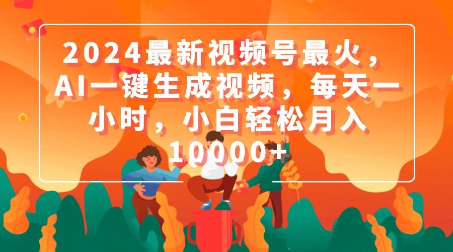 (9735期)2024最新视频号最火，AI一键生成视频，每天一小时，小白轻松月入10000+-大熊网创
