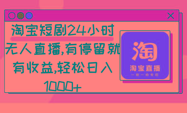 淘宝短剧24小时无人直播，有停留就有收益,轻松日入1000+-大熊网创
