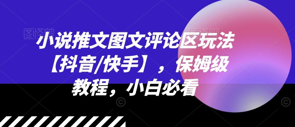 小说推文图文评论区玩法【抖音/快手】，保姆级教程，小白必看-网创星球