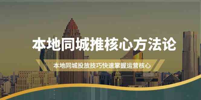 本地同城推核心方法论，本地同城投放技巧快速掌握运营核心(19节课)-网创星球