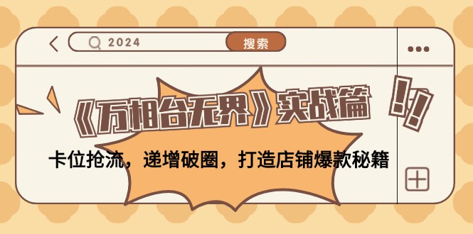 《万相台无界》实战篇：卡位抢流，递增破圈，打造店铺爆款秘籍-无水印-网创星球
