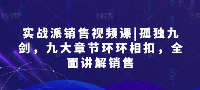 实战派销售视频课|孤独九剑，九大章节环环相扣，全面讲解销售-大熊网创