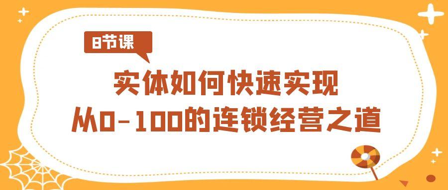 实体如何快速实现从0-100的连锁经营之道(8节视频课)-大熊网创