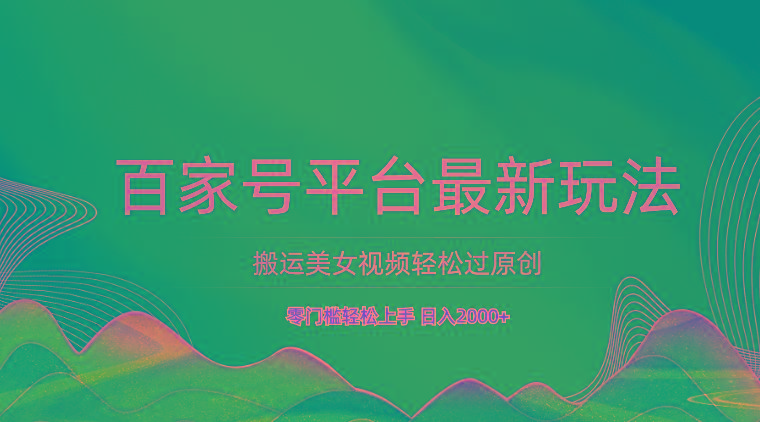 百家号平台搬运美女视频轻松过原创最新玩法，零门槛轻松上手，日入2000+ 可批量-大熊网创