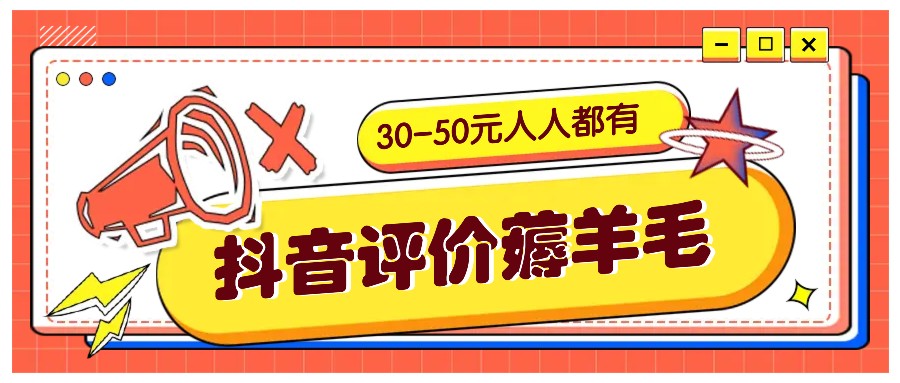 抖音评价薅羊毛，30-50元，邀请一个20元，人人都有！【附入口】-网创星球