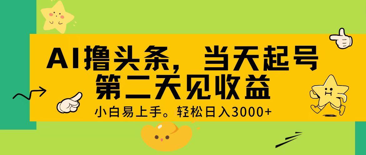 AI撸头条，轻松日入3000+，当天起号，第二天见收益。-大熊网创
