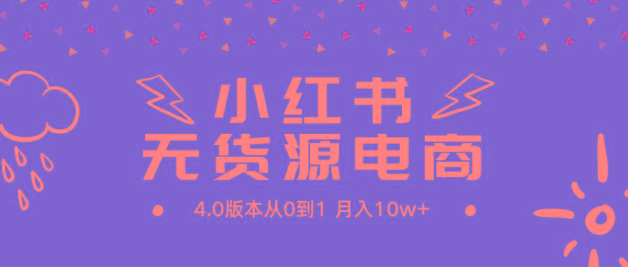(9317期)小红书无货源新电商4.0版本从0到1月入10w+-大熊网创