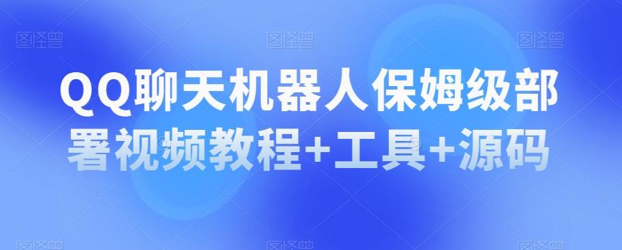 QQ聊天机器人保姆级部署视频教程+工具+源码-大熊网创