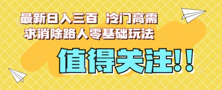 最新日入三百，冷门高需求消除路人零基础玩法【揭秘】-网创星球