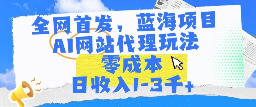 全网首发，蓝海项目，AI网站代理玩法，零成本日收入1-3千+【揭秘】-大熊网创