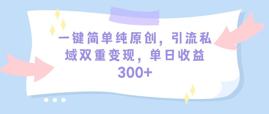 (9472期)一键简单纯原创，引流私域双重变现，单日收益300+(教程+素材)-大熊网创