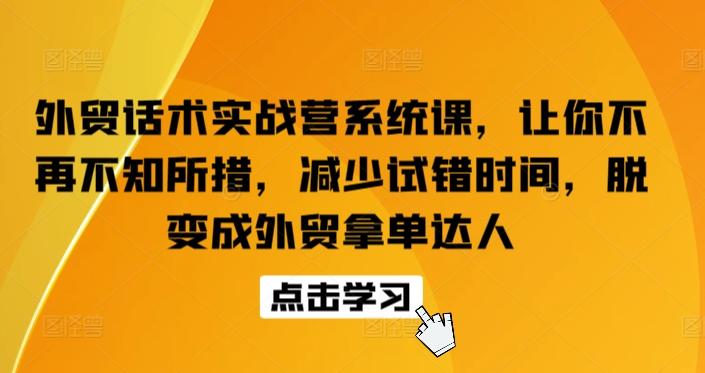 外贸话术实战营系统课，让你不再不知所措，减少试错时间，脱变成外贸拿单达人-大熊网创