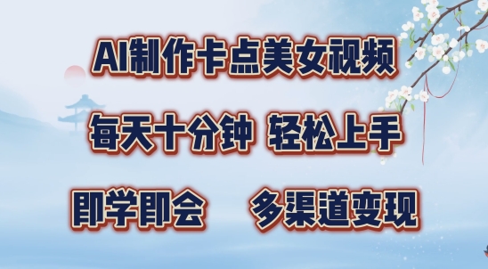 AI制作卡点美女视频，每天十分钟，多渠道变现【揭秘】-网创星球