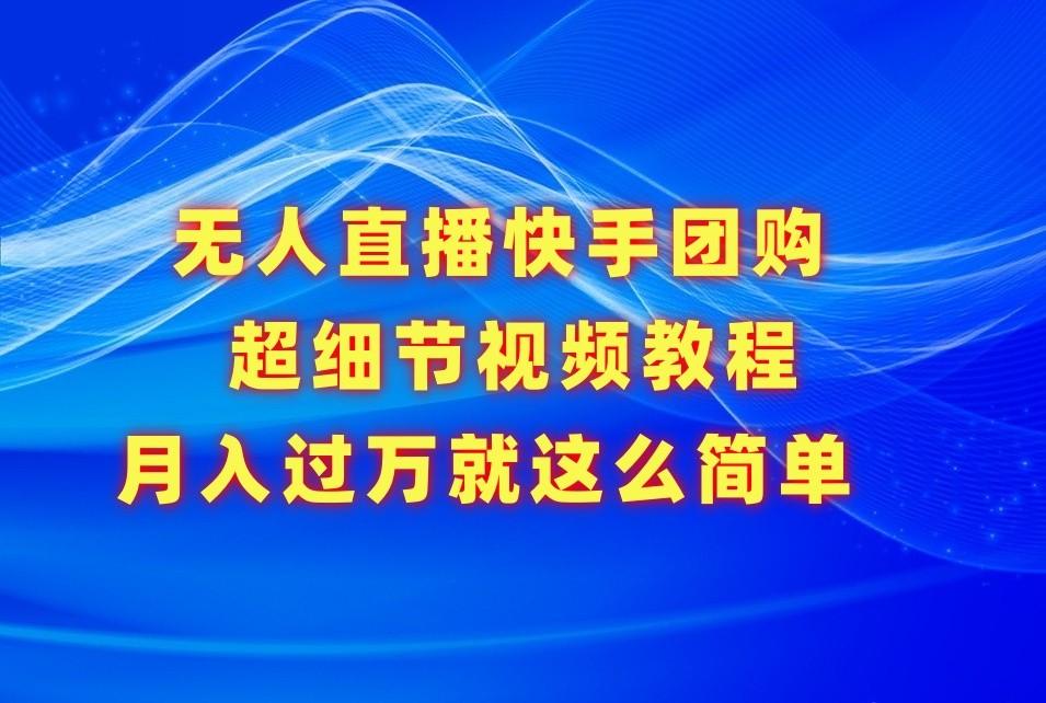 无人直播快手团购超细节视频教程，赢在细节月入过万真不是梦！-大熊网创