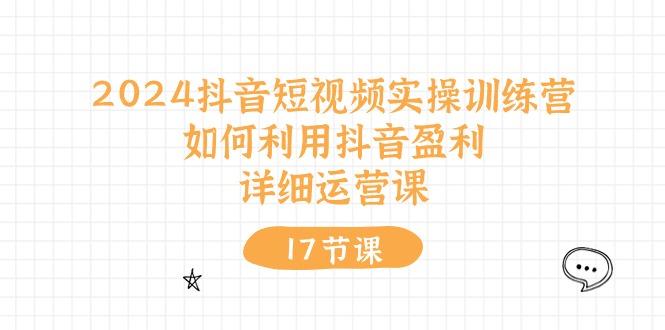 2024抖音短视频实操训练营：如何利用抖音盈利，详细运营课(17节视频课-大熊网创