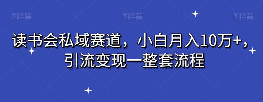读书会私域赛道，小白月入10万+，引流变现一整套流程-大熊网创