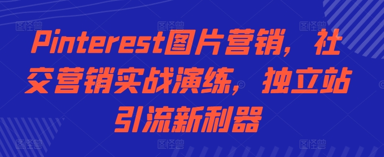 Pinterest图片营销，社交营销实战演练，独立站引流新利器-大熊网创