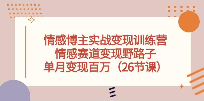 情感博主实战变现训练营，情感赛道变现野路子，单月变现百万(26节课-大熊网创