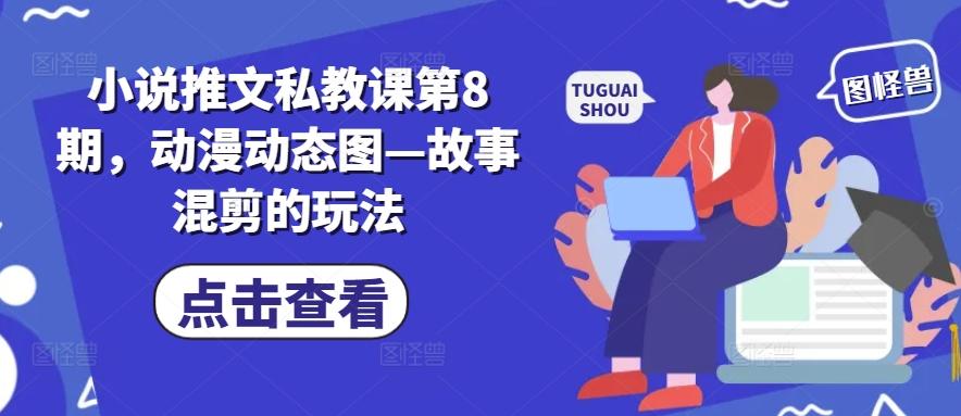 小说推文私教课第8期，动漫动态图—故事混剪的玩法-大熊网创