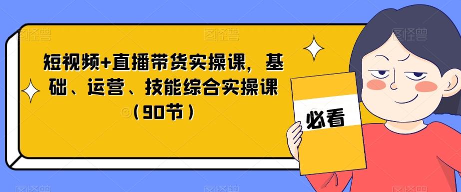 短视频+直播带货实操课，基础、运营、技能综合实操课（90节）-大熊网创