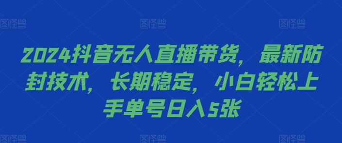 2024抖音无人直播带货，最新防封技术，长期稳定，小白轻松上手单号日入5张【揭秘】-大熊网创