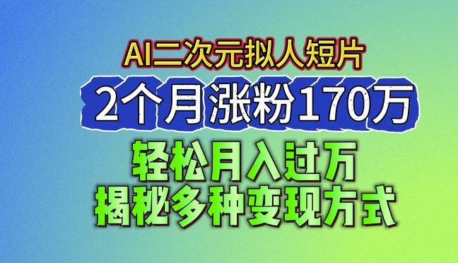 2024最新蓝海AI生成二次元拟人短片，2个月涨粉170万，揭秘多种变现方式【揭秘】-大熊网创