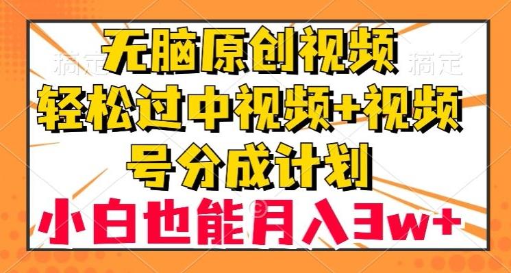 无脑原创视频，轻松过中视频+视频号分成计划，小白也能月入3w+【揭秘】-大熊网创