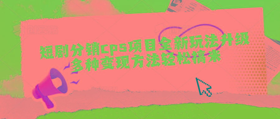 短剧分销cps项目全新玩法升级，多种变现方法轻松搞米-网创星球