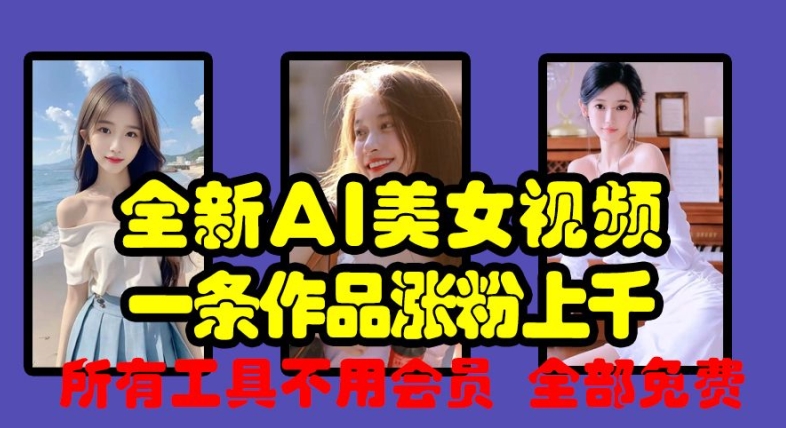 全新AI美女视频，一条作品涨粉上千，所有工具不用会员，全部免费-大熊网创
