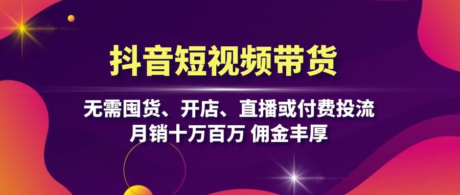 抖音短视频带货：无需囤货、开店、直播或付费投流，月销十万百万 佣金丰厚-大熊网创