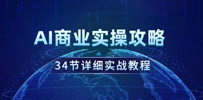(9421期)AI商业实操攻略，34节详细实战教程！-大熊网创