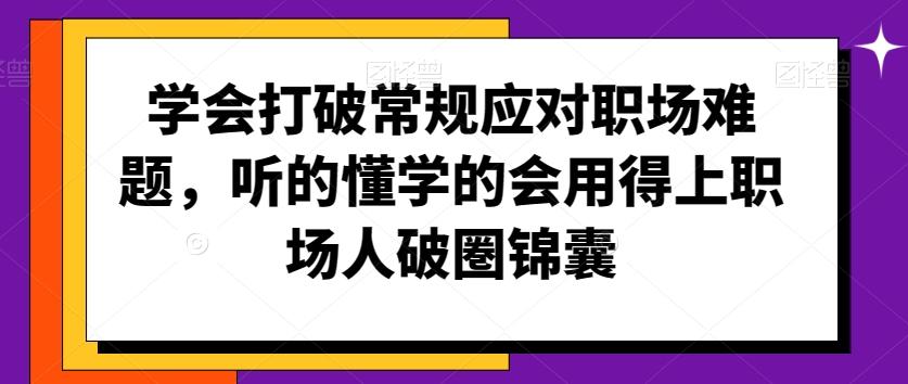 学会打破常规应对职场难题，听的懂学的会用得上职场人破圏锦囊-大熊网创