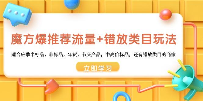 魔方·爆推荐流量+错放类目玩法：适合应季半标品，非标品，年货，节庆产…-大熊网创